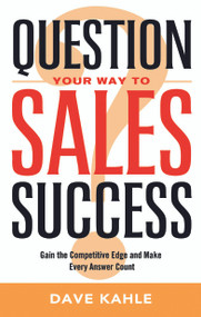 Question Your Way to Sales Success (Gain the Competitive Edge and Make Every Answer Count) by Dave Kahle, 9781564149947