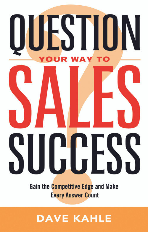 Question Your Way to Sales Success (Gain the Competitive Edge and Make Every Answer Count) by Dave Kahle, 9781564149947