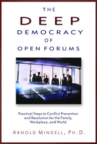 The Deep Democracy of Open Forums (Practical Steps to Conflict Prevention and Resolution for the Family, Workplace, and World) by Arnold Mindell, 9781571742308