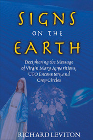 Signs on the Earth (Deciphering the Message of Virgin Mary Apparitions, UFO Encounters, and Crop Circles) by Richard Leviton, 9781571742469