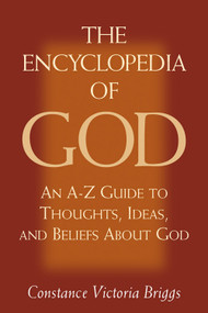 The Encyclopedia of God (An A-Z Guide to Thoughts, Ideas, and Beliefs about God) by Constance Victoria Briggs, 9781571742483