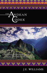 The Andean Codex (Adventures and Initiations among the Peruvian Shamans) by J. E. Williams, 9781571743046