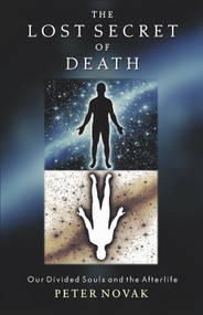 The Lost Secret of Death (Our Divided Souls and the Afterlife) by Peter Novak, 9781571743244