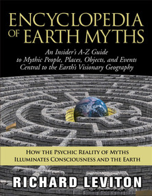 Encyclopedia of Earth Myths (An Insider's A-Z Guide to Mythic People, Places, Objects, and Events Central to the Earth's Visionary Geography) by Richard Leviton, 9781571743336