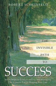 Invisible Path to Success (Seven Steps to Understanding and Managing the Unseen Forces Shaping Your Life) by Robert Scheinfeld, 9781571743589