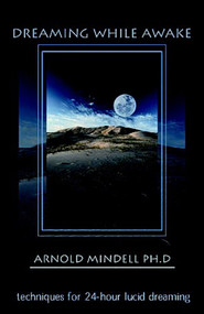 Dreaming While Awake (Techniques for 24-Hour Lucid Dreaming) by Arnold Mindell, 9781571743596