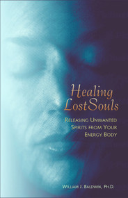 Healing Lost Souls (Releasing Unwanted Spirits from Your Energy Body) by William J. Baldwin, 9781571743664