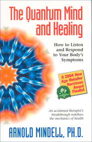 The Quantum Mind and Healing (How to Listen and Respond to Your Body's Symptoms) by Arnold Mindell, 9781571743954