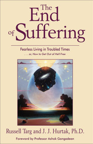 The End of Suffering (Fearless Living in Troubled Times . . or, How to Get Out of Hell Free) by Russell Targ, J. J. Hurtak, 9781571744685