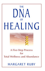 The DNA of Healing (A Five-Step Process for Total Wellness and Abundance) by Margaret Ruby, 9781571744692