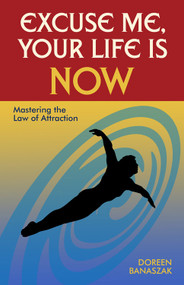 Excuse Me, Your Life Is NOW (Mastering the Law of Attraction) by Doreen Banaszak, 9781571745439