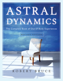 Astral Dynamics (The Complete Book of Out-of-Body Experiences) by Robert Bruce, 9781571746160