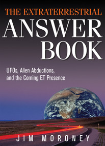 The Extraterrestrial Answer Book (UFOs, Alien Abductions, and the Coming ET Presence) by Jim Moroney, 9781571746207