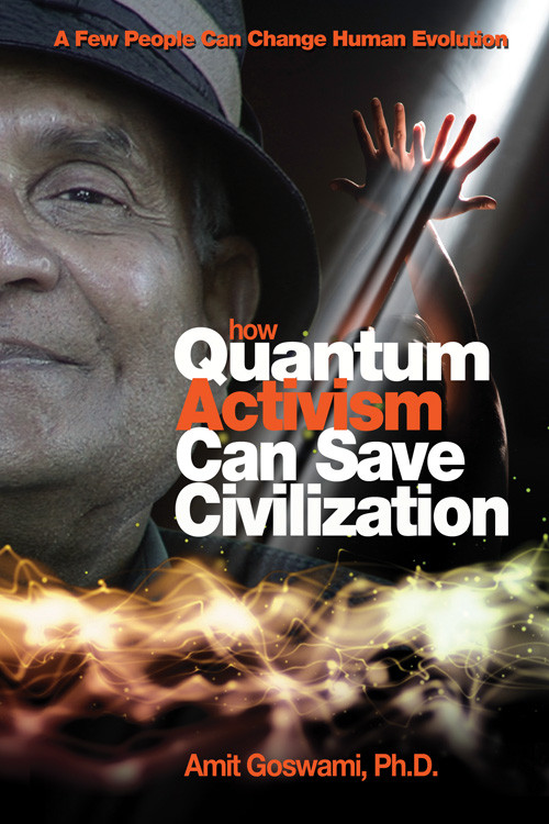 How Quantum Activism Can Save Civilization (A Few People Can Change Human Evolution) by Amit Goswami, 9781571746375