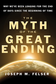 The Myth of the Great Ending (Why We've Been Longing for the End of Days Since the Beginning of Time) by Joseph M. Felser, 9781571746450