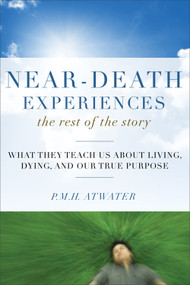 Near-Death Experiences, The Rest of the Story (What They Teach Us About Living and Dying and Our True Purpose) by P.M.H. Atwater, 9781571746511