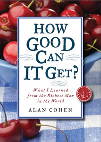 How Good Can It Get? (What I Learned from the Richest Man in the World) by Alan Cohen, 9781571746542