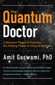 The Quantum Doctor (A Quantum Physicist Explains the Healing Power of Integral Medicine) by Amit Goswami, Deepak Chopra, 9781571746559