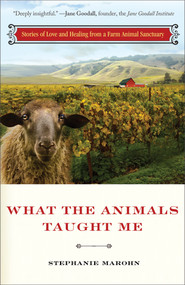 What the Animals Taught Me (Stories of Love and Healing from a Farm Animal Sanctuary) by Stephanie Marohn, 9781571746573