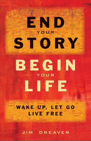 End Your Story, Begin Your Life (Wake Up, Let Go, Live Free) by Jim Dreaver, 9781571746597