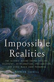 Impossible Realities (The Science Behind Energy Healing, Telepathy, Reincarnation, Precognition, and Other Black Swan Phenomena) by Maureen Caudill, 9781571746634
