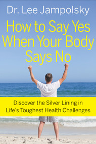 How to Say Yes When Your Body Says No (Discover the Silver Lining in Life's Toughest Health Challenges) by Lee Jampolsky, 9781571746641