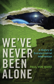 We've Never Been Alone (A History of Extraterrestrial Intervention) by Paul Von Ward, 9781571746665
