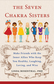 The Seven Chakra Sisters (Make Friends with the Inner Allies Who Keep You Healthy, Laughing, Loving, and Wise) by Linda Linker Rosenthal, 9781571746924