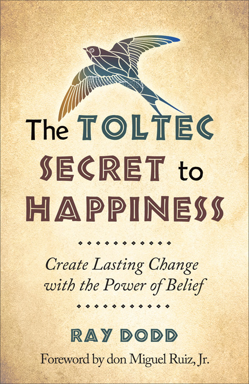 The Toltec Secret to Happiness (Create Lasting Change with the Power of Belief) by Ray Dodd, don Miguel Ruiz Jr., 9781571747044
