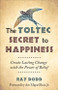 The Toltec Secret to Happiness (Create Lasting Change with the Power of Belief) by Ray Dodd, don Miguel Ruiz Jr., 9781571747044
