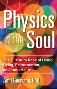 Physics of the Soul (The Quantum Book of Living, Dying, Reincarnation, and Immortality) by Amit Goswami, 9781571747075