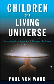 Children of a Living Universe (Discovering Our Legacy Will Change Our Future) by Paul Von Ward, 9781571747112