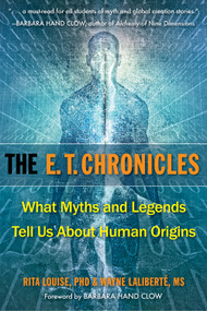 The E.T. Chronicles (What Myths and Legends Tell Us About Human Origins) by Rita Louise PhD, Wayne Laliberte MS, Barbara Hand Clow, 9781571747167