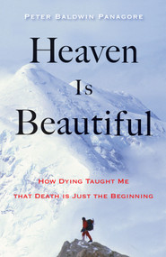 Heaven Is Beautiful (How Dying Taught Me That Death Is Just the Beginning) by Peter Baldwin Panagore, 9781571747341