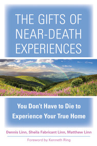 The Gifts of Near-Death Experiences (You Don't Have to Die to Experience Your True Home) by Sheila Fabricant Linn, Dennis Linn, Matthew Linn, Kenneth Ring, 9781571747433