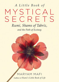 A Little Book of Mystical Secrets (Rumi, Shams of Tabriz, and the Path of Ecstasy) by Maryam  Mafi, Narguess Farzad, 9781571747457