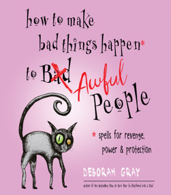 How to Make Bad Things Happen to Awful People (Spells for Revenge, Power & Protection (Stop a Gossip, Repel a Creep, Turn the Tables . . . and More)) by Deborah Gray, 9781571748485