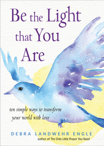 Be the Light that You Are (Ten Simple Ways to Transform Your World With Love) by Debra Landwehr Engle, 9781571748492