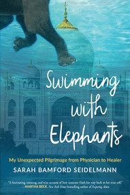 Swimming with Elephants (My Unexpected Pilgrimage from Physician to Healer) by Sarah Bamford Seidelmann, 9781573247016