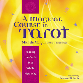 A Magical Course in Tarot (Reading the Cards in a Whole New Way) by Michele Morgan, Rebecca Richards, 9781573247061