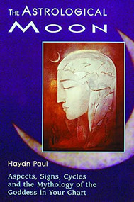 The Astrological Moon (Aspects, Signs, Cycles and the Mythology of the Goddess in Your Chart) by Haydn Paul, 9781578630325