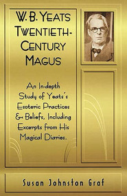 W.B. Yeats Twentieth Century Magus (An In-Depth Study of Yeat's Esoteric Practices and Beliefs, Including Excerpts from His Magical Diaries) by Susan Johnston Graf, 9781578631384