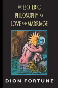 The Esoteric Philosophy of Love and Marriage by Dion Fortune, 9781578631582
