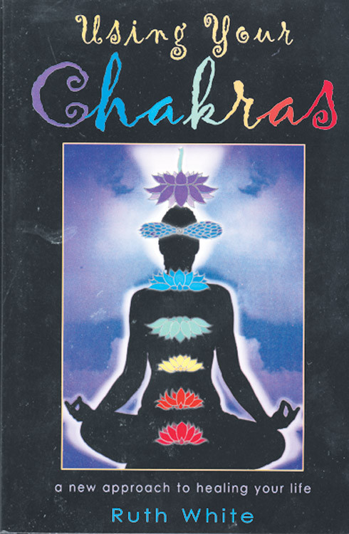 Using Your Chakras (A New Approach to Healing Your Life) by Ruth White, 9781578631612