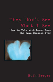 They Don't See What I See (How to Talk With Loved Ones Who Have Crossed over) by Ruth Berger, 9781578632633