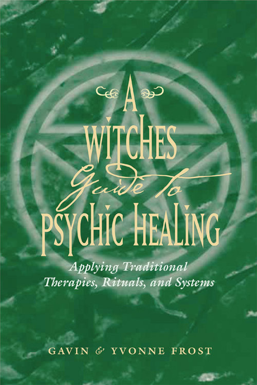 A Witch's Guide to Psychic Healing (Applying Traditional Therapies, Rituals, and Systems) by Gavin Frost, Yvonne Frost, 9781578632954