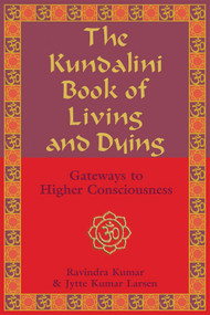 The Kundalini Book of Living and Dying (Gateways to Higher Consciousness) by Ravindra Kumar, Jytte Kumar Larsen, 9781578633005