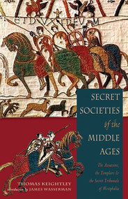 Secret Societies Of The Middle Ages (The Assassins, Templars & the Secret Tribunals of Westphalia) by Thomas Keightley, James Wasserman, 9781578633340