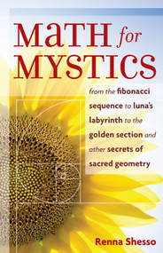 Math for Mystics (From the Fibonacci Sequence to Luna's Labyrinth to the Golden Section and Other Secrets of Sacred Geometry) by Renna Shesso, 9781578633838