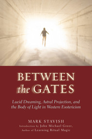 Between the Gates (Lucid Dreaming, Astral Projection, and the Body of Light in Western Esotericism) by Mark Stavish, John Michael Greer, 9781578633968